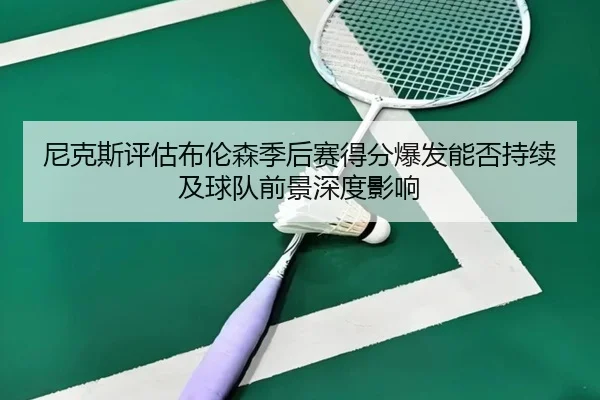 尼克斯评估布伦森季后赛得分爆发能否持续及球队前景深度影响