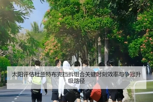 太阳评估杜兰特布克挡拆组合关键时刻效率与争冠升级路径