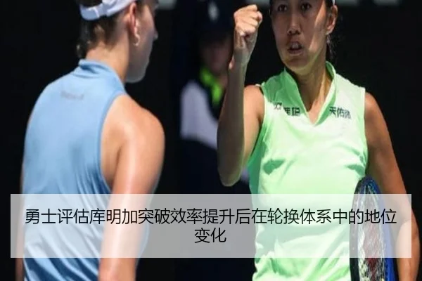 勇士评估库明加突破效率提升后在轮换体系中的地位变化