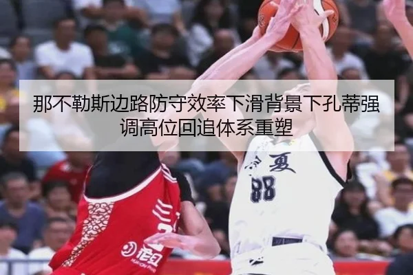 那不勒斯边路防守效率下滑背景下孔蒂强调高位回追体系重塑