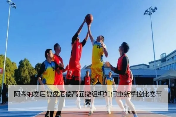 阿森纳赛后复盘厄德高回撤组织如何重新掌控比赛节奏
