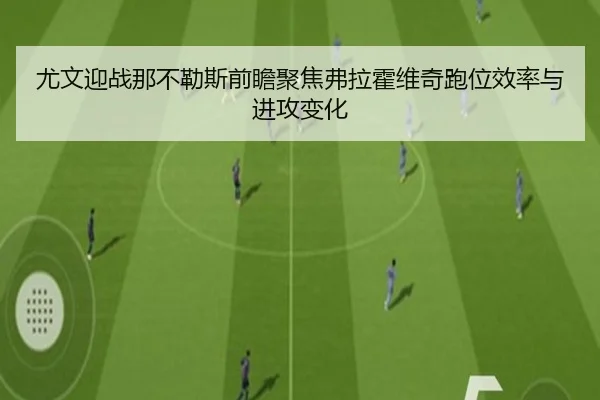 尤文迎战那不勒斯前瞻聚焦弗拉霍维奇跑位效率与进攻变化