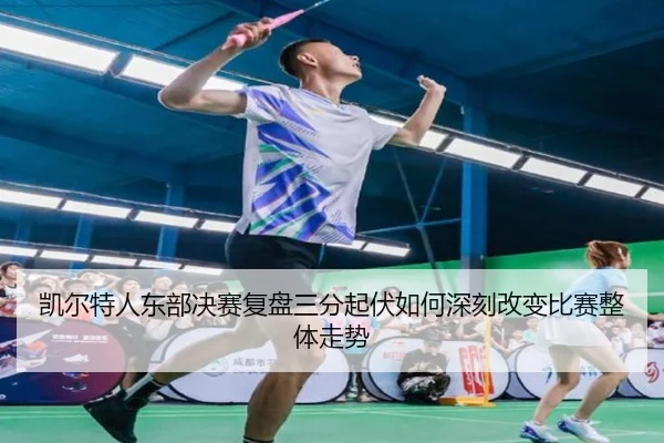凯尔特人东部决赛复盘三分起伏如何深刻改变比赛整体走势